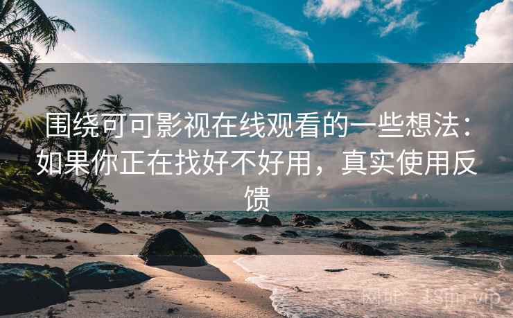 围绕可可影视在线观看的一些想法：如果你正在找好不好用，真实使用反馈