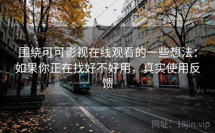 围绕可可影视在线观看的一些想法：如果你正在找好不好用，真实使用反馈
