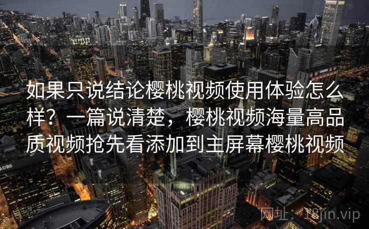 如果只说结论樱桃视频使用体验怎么样？一篇说清楚，樱桃视频海量高品质视频抢先看添加到主屏幕樱桃视频