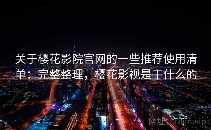 关于樱花影院官网的一些推荐使用清单:完整整理,樱花影视是干什么的 关于樱花影院官网的一些推荐使用清单:完整整理,樱花影视是干什么的