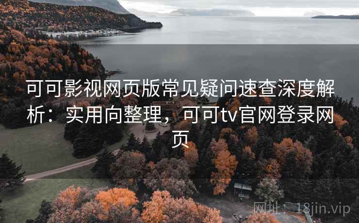 可可影视网页版常见疑问速查深度解析:实用向整理,可可tv官网登录网页 可可影视网页版常见疑问速查深度解析:实用向整理,可可tv官网登录网页