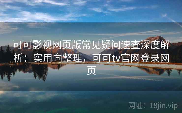 可可影视网页版常见疑问速查深度解析:实用向整理,可可tv官网登录网页 可可影视网页版常见疑问速查深度解析:实用向整理,可可tv官网登录网页