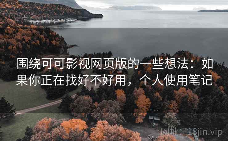 围绕可可影视网页版的一些想法：如果你正在找好不好用，个人使用笔记