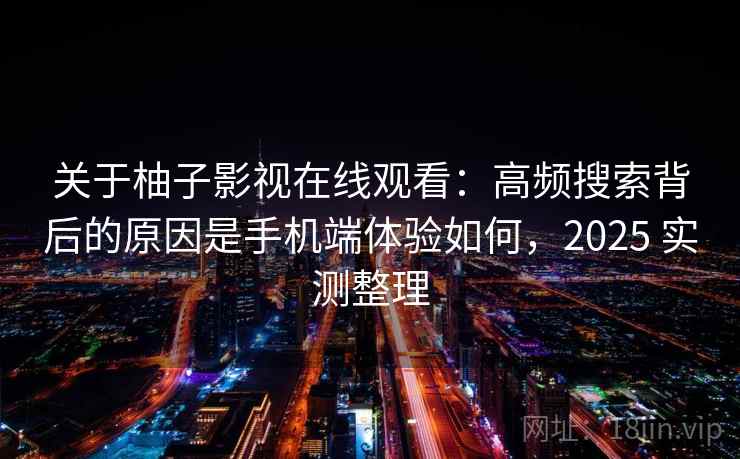 关于柚子影视在线观看：高频搜索背后的原因是手机端体验如何，2025 实测整理