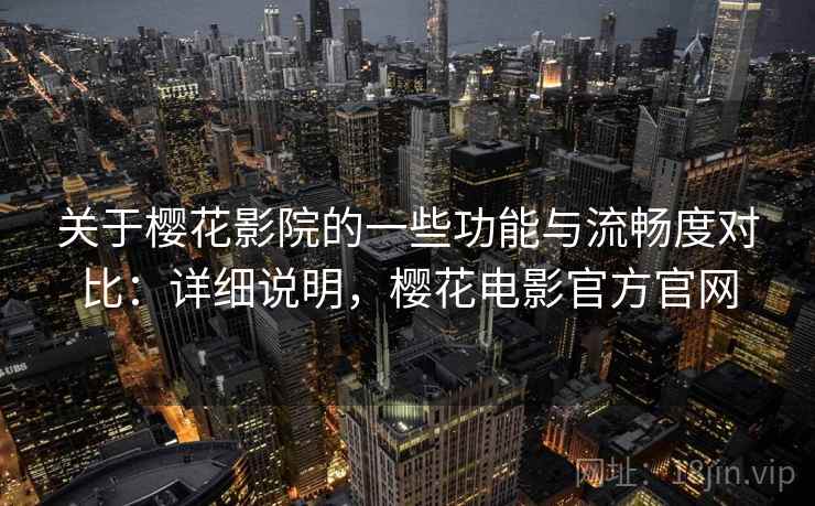 关于樱花影院的一些功能与流畅度对比：详细说明，樱花电影官方官网