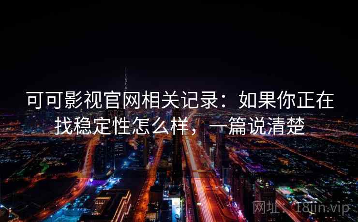 可可影视官网相关记录：如果你正在找稳定性怎么样，一篇说清楚