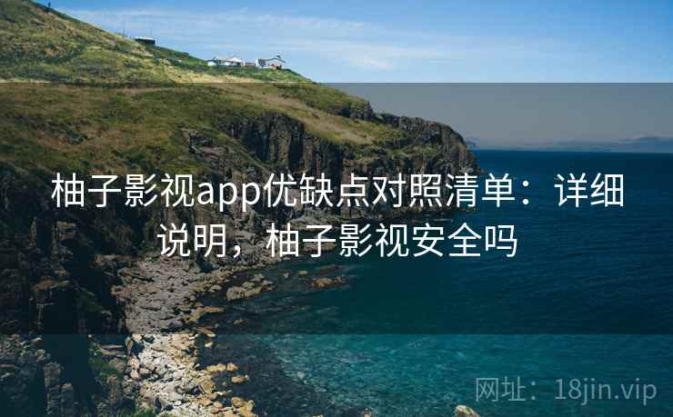 柚子影视app优缺点对照清单：详细说明，柚子影视安全吗