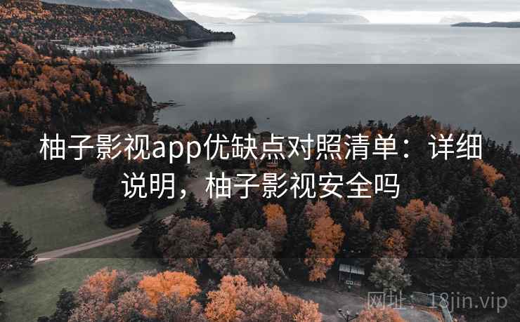 柚子影视app优缺点对照清单：详细说明，柚子影视安全吗
