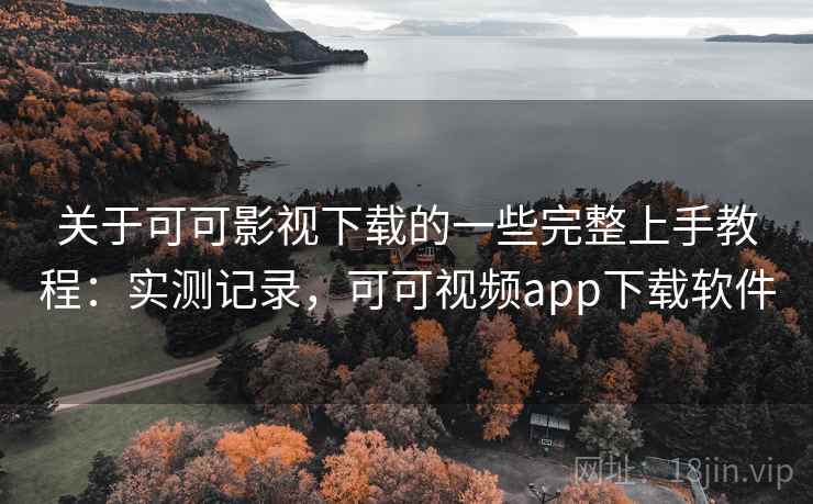 关于可可影视下载的一些完整上手教程：实测记录，可可视频app下载软件