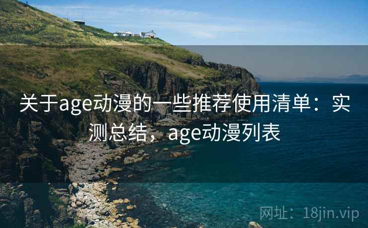 关于age动漫的一些推荐使用清单：实测总结，age动漫列表