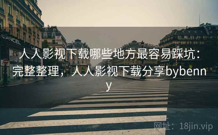 人人影视下载哪些地方最容易踩坑:完整整理,人人影视下载分享bybenny 人人影视下载哪些地方最容易踩坑:完整整理,人人影视下载分享bybenny