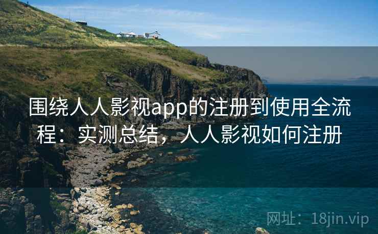 围绕人人影视app的注册到使用全流程:实测总结,人人影视如何注册 围绕人人影视app的注册到使用全流程:实测总结,人人影视如何注册