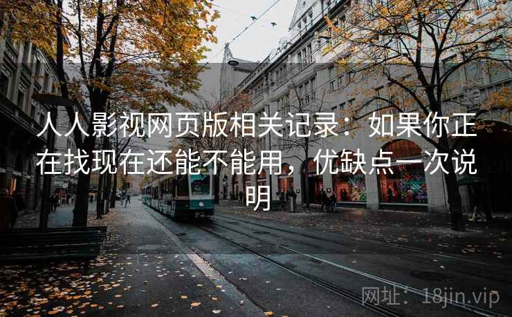 人人影视网页版相关记录:如果你正在找现在还能不能用,优缺点一次说明 人人影视网页版相关记录:如果你正在找现在还能不能用,优缺点一次说明