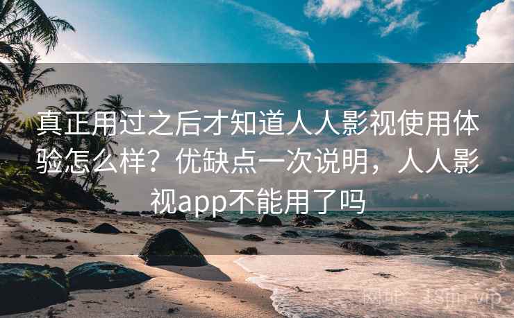 真正用过之后才知道人人影视使用体验怎么样?优缺点一次说明,人人影视app不能用了吗 真正用过之后才知道人人影视使用体验怎么样?优缺点一次说明,人人影视app不能用了吗