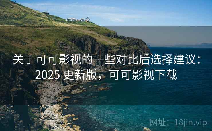 关于可可影视的一些对比后选择建议:2025 更新版,可可影视下载 关于可可影视的一些对比后选择建议:2025 更新版,可可影视下载