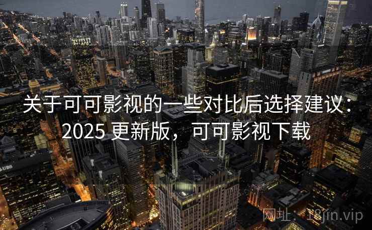 关于可可影视的一些对比后选择建议:2025 更新版,可可影视下载 关于可可影视的一些对比后选择建议:2025 更新版,可可影视下载