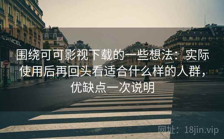 围绕可可影视下载的一些想法:实际使用后再回头看适合什么样的人群,优缺点一次说明 围绕可可影视下载的一些想法:实际使用后再回头看适合什么样的人群,优缺点一次说明
