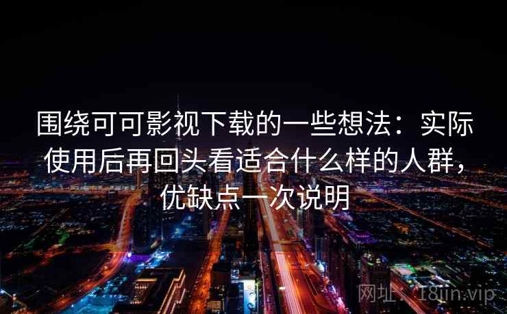 围绕可可影视下载的一些想法:实际使用后再回头看适合什么样的人群,优缺点一次说明 围绕可可影视下载的一些想法:实际使用后再回头看适合什么样的人群,优缺点一次说明