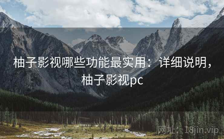 柚子影视哪些功能最实用:详细说明,柚子影视pc 柚子影视哪些功能最实用:详细说明,柚子影视pc