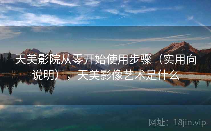 天美影院从零开始使用步骤(实用向说明),天美影像艺术是什么 天美影院从零开始使用步骤(实用向说明),天美影像艺术是什么