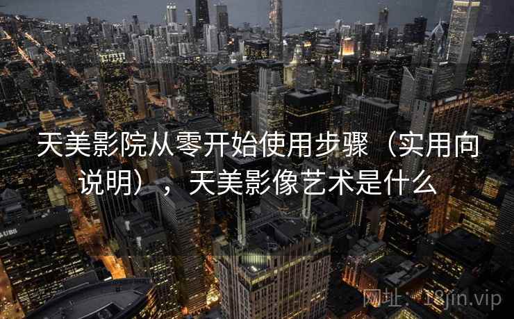天美影院从零开始使用步骤(实用向说明),天美影像艺术是什么 天美影院从零开始使用步骤(实用向说明),天美影像艺术是什么
