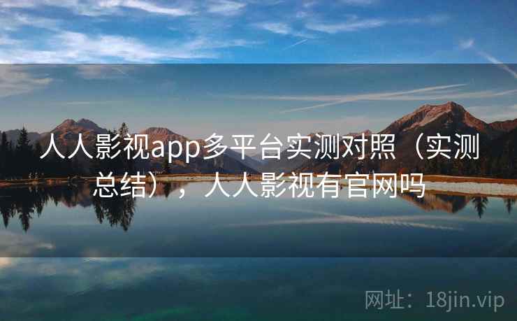 人人影视app多平台实测对照（实测总结），人人影视有官网吗