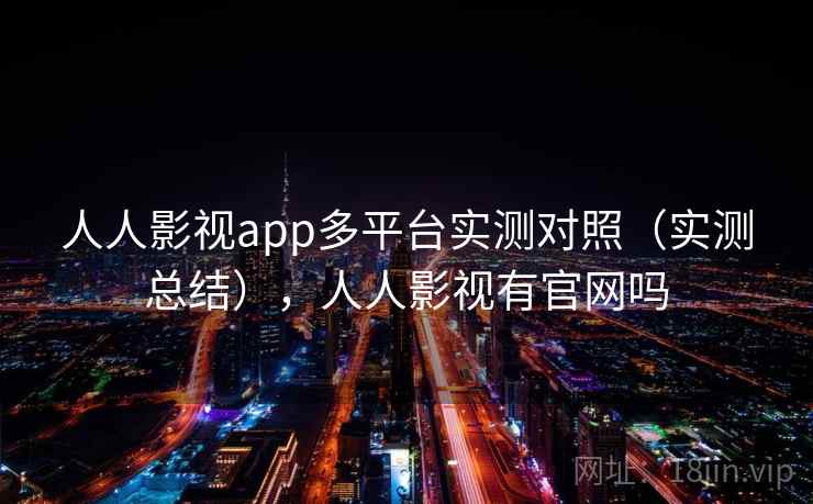 人人影视app多平台实测对照(实测总结),人人影视有官网吗 人人影视app多平台实测对照(实测总结),人人影视有官网吗