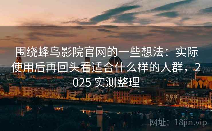 围绕蜂鸟影院官网的一些想法：实际使用后再回头看适合什么样的人群，2025 实测整理