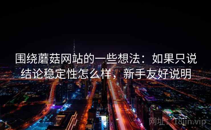围绕蘑菇网站的一些想法：如果只说结论稳定性怎么样，新手友好说明