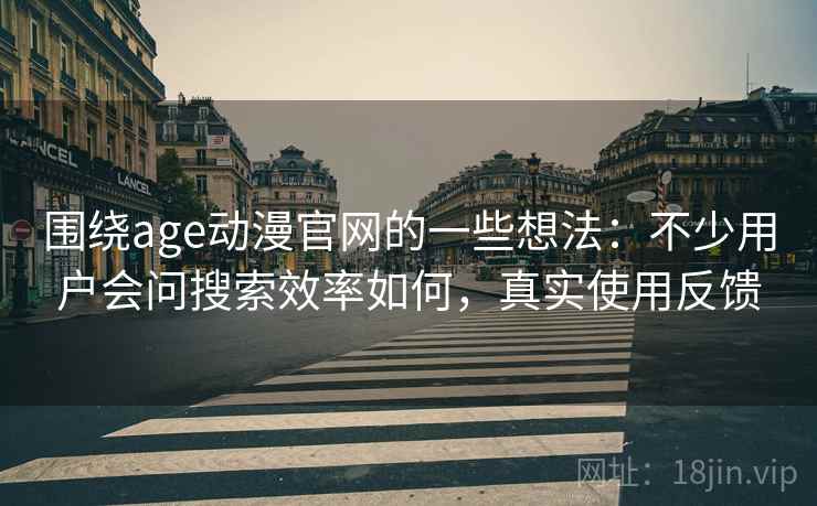 围绕age动漫官网的一些想法:不少用户会问搜索效率如何,真实使用反馈 围绕age动漫官网的一些想法:不少用户会问搜索效率如何,真实使用反馈
