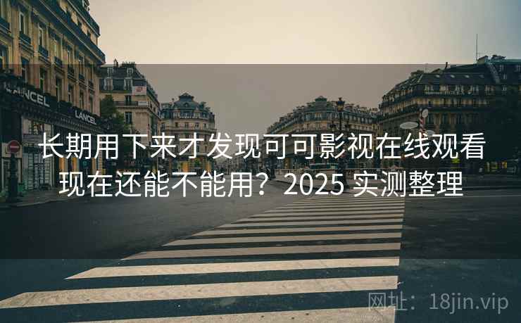 长期用下来才发现可可影视在线观看现在还能不能用?2025 实测整理 长期用下来才发现可可影视在线观看现在还能不能用?2025 实测整理