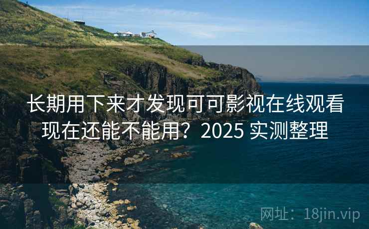 长期用下来才发现可可影视在线观看现在还能不能用?2025 实测整理 长期用下来才发现可可影视在线观看现在还能不能用?2025 实测整理