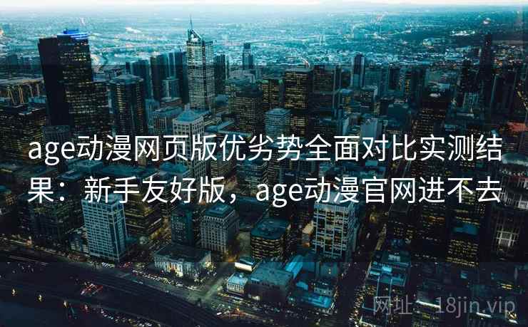 age动漫网页版优劣势全面对比实测结果:新手友好版,age动漫官网进不去 age动漫网页版优劣势全面对比实测结果:新手友好版,age动漫官网进不去