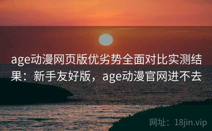 age动漫网页版优劣势全面对比实测结果:新手友好版,age动漫官网进不去 age动漫网页版优劣势全面对比实测结果:新手友好版,age动漫官网进不去