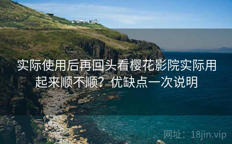 实际使用后再回头看樱花影院实际用起来顺不顺?优缺点一次说明 实际使用后再回头看樱花影院实际用起来顺不顺?优缺点一次说明