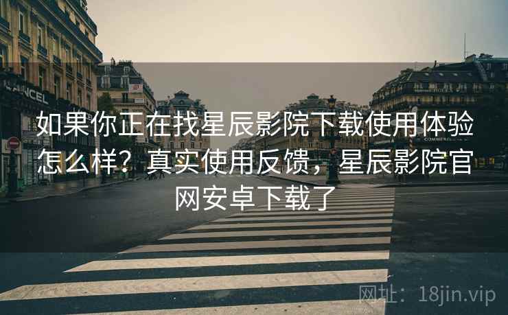 如果你正在找星辰影院下载使用体验怎么样?真实使用反馈,星辰影院官网安卓下载了 如果你正在找星辰影院下载使用体验怎么样?真实使用反馈,星辰影院官网安卓下载了