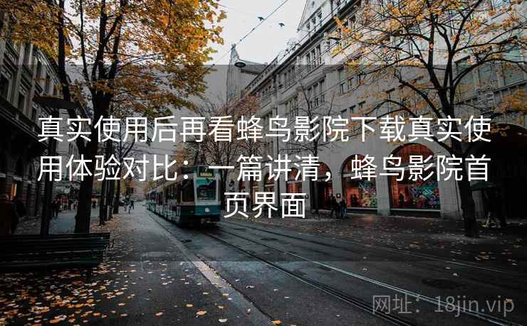 真实使用后再看蜂鸟影院下载真实使用体验对比:一篇讲清,蜂鸟影院首页界面 真实使用后再看蜂鸟影院下载真实使用体验对比:一篇讲清,蜂鸟影院首页界面