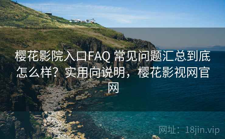 樱花影院入口FAQ 常见问题汇总到底怎么样?实用向说明,樱花影视网官网 樱花影院入口FAQ 常见问题汇总到底怎么样?实用向说明,樱花影视网官网