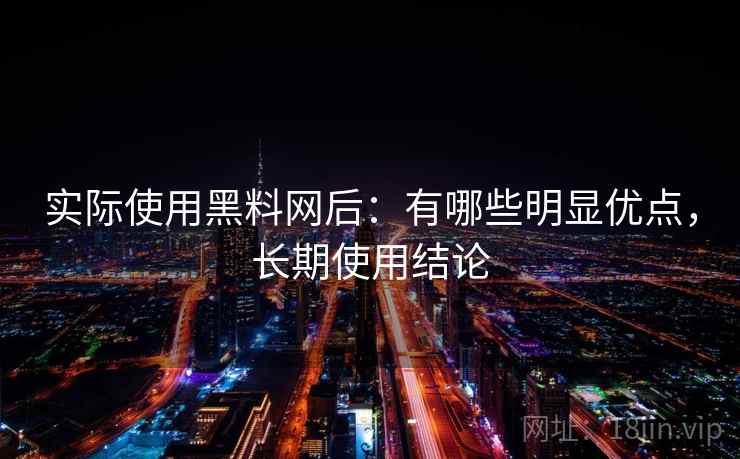 实际使用黑料网后:有哪些明显优点,长期使用结论 实际使用黑料网后:有哪些明显优点,长期使用结论