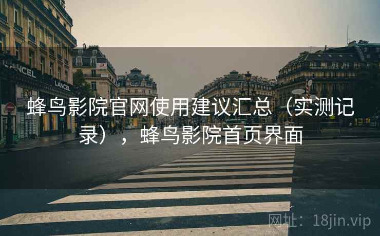 蜂鸟影院官网使用建议汇总（实测记录），蜂鸟影院首页界面