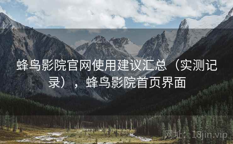 蜂鸟影院官网使用建议汇总（实测记录），蜂鸟影院首页界面