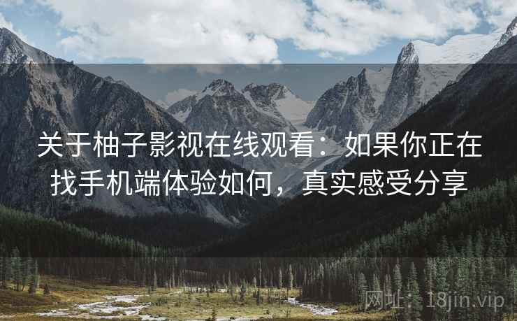 关于柚子影视在线观看：如果你正在找手机端体验如何，真实感受分享