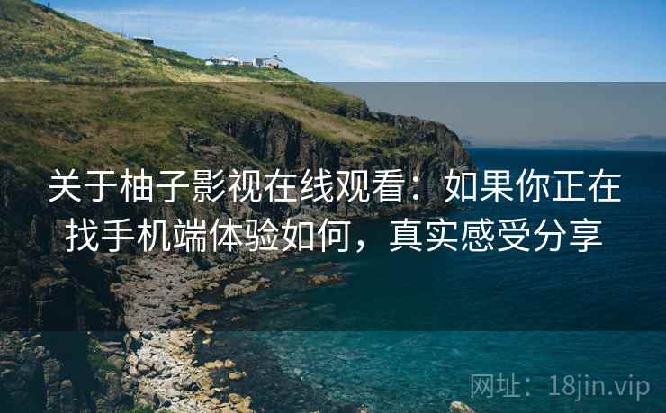关于柚子影视在线观看：如果你正在找手机端体验如何，真实感受分享
