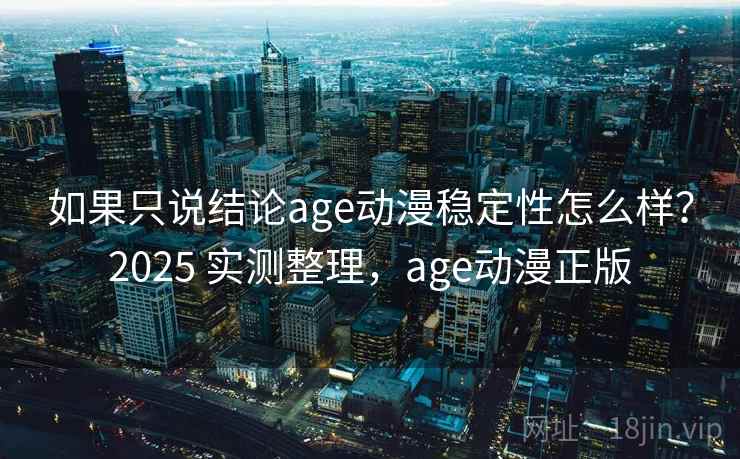 如果只说结论age动漫稳定性怎么样?2025 实测整理,age动漫正版 如果只说结论age动漫稳定性怎么样?2025 实测整理,age动漫正版