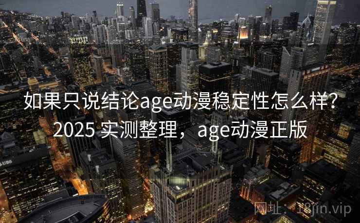 如果只说结论age动漫稳定性怎么样?2025 实测整理,age动漫正版 如果只说结论age动漫稳定性怎么样?2025 实测整理,age动漫正版
