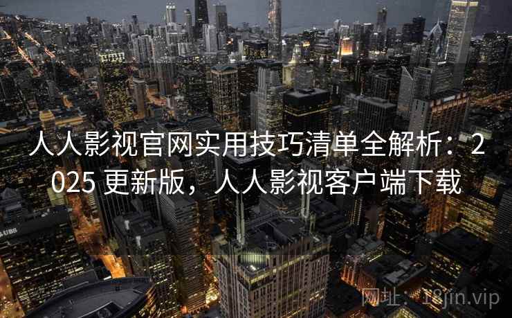 人人影视官网实用技巧清单全解析:2025 更新版,人人影视客户端下载 人人影视官网实用技巧清单全解析:2025 更新版,人人影视客户端下载