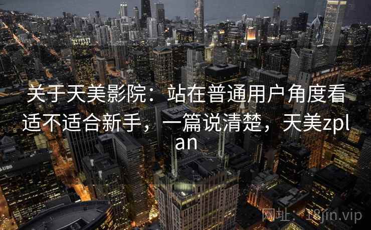 关于天美影院：站在普通用户角度看适不适合新手，一篇说清楚，天美zplan