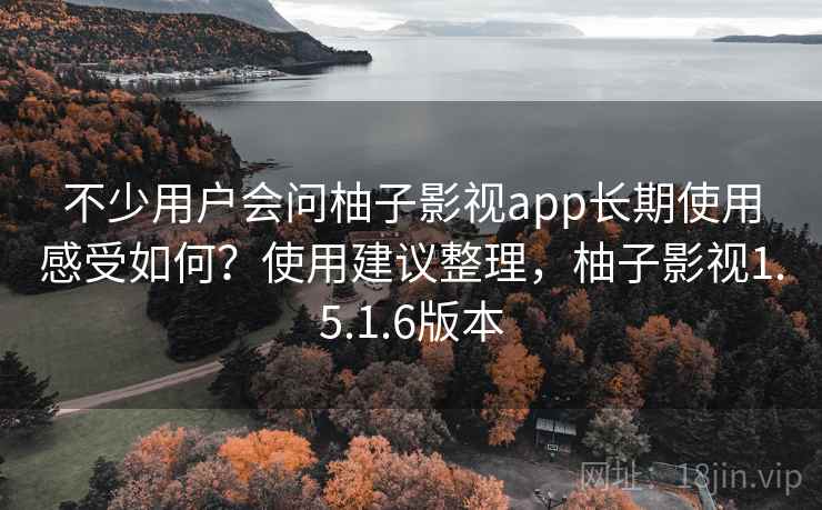 不少用户会问柚子影视app长期使用感受如何？使用建议整理，柚子影视1.5.1.6版本
