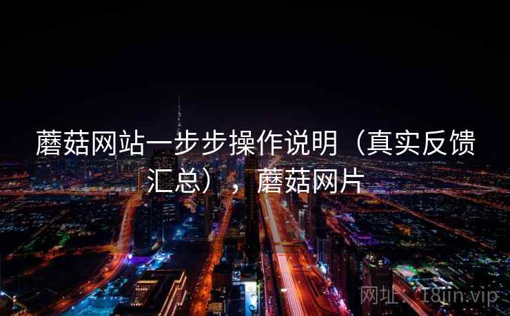 蘑菇网站一步步操作说明(真实反馈汇总),蘑菇网片 蘑菇网站一步步操作说明(真实反馈汇总),蘑菇网片