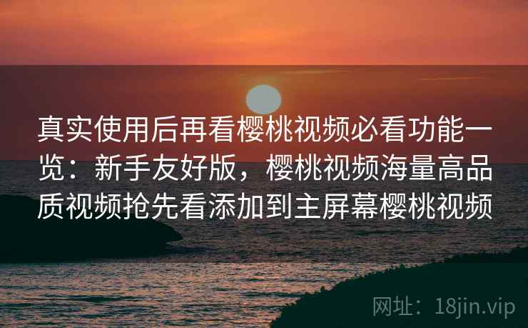 真实使用后再看樱桃视频必看功能一览:新手友好版,樱桃视频海量高品质视频抢先看添加到主屏幕樱桃视频 真实使用后再看樱桃视频必看功能一览:新手友好版,樱桃视频海量高品质视频抢先看添加到主屏幕樱桃视频